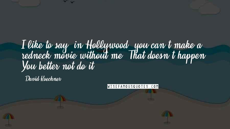 David Koechner Quotes: I like to say, in Hollywood, you can't make a redneck movie without me. That doesn't happen. You better not do it.