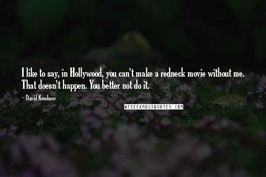 David Koechner Quotes: I like to say, in Hollywood, you can't make a redneck movie without me. That doesn't happen. You better not do it.