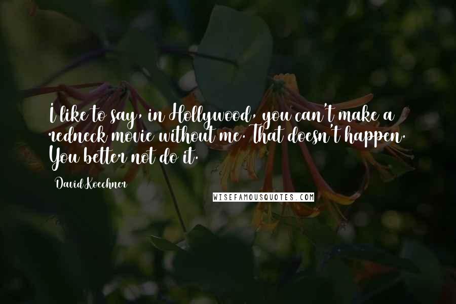 David Koechner Quotes: I like to say, in Hollywood, you can't make a redneck movie without me. That doesn't happen. You better not do it.