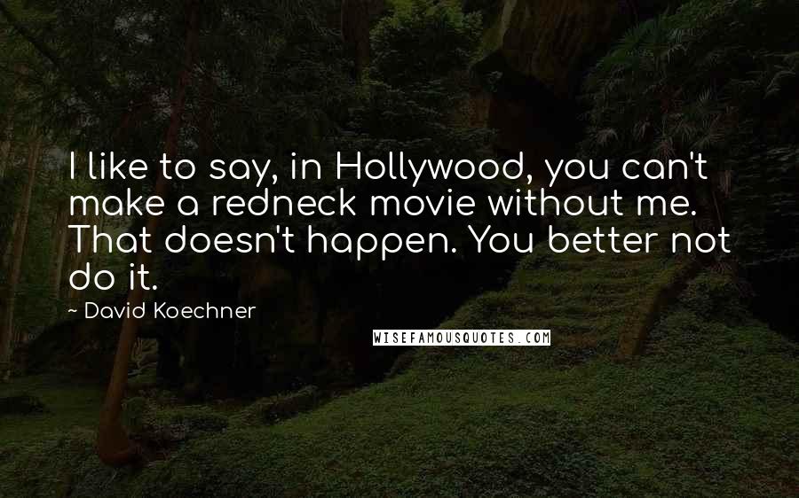 David Koechner Quotes: I like to say, in Hollywood, you can't make a redneck movie without me. That doesn't happen. You better not do it.