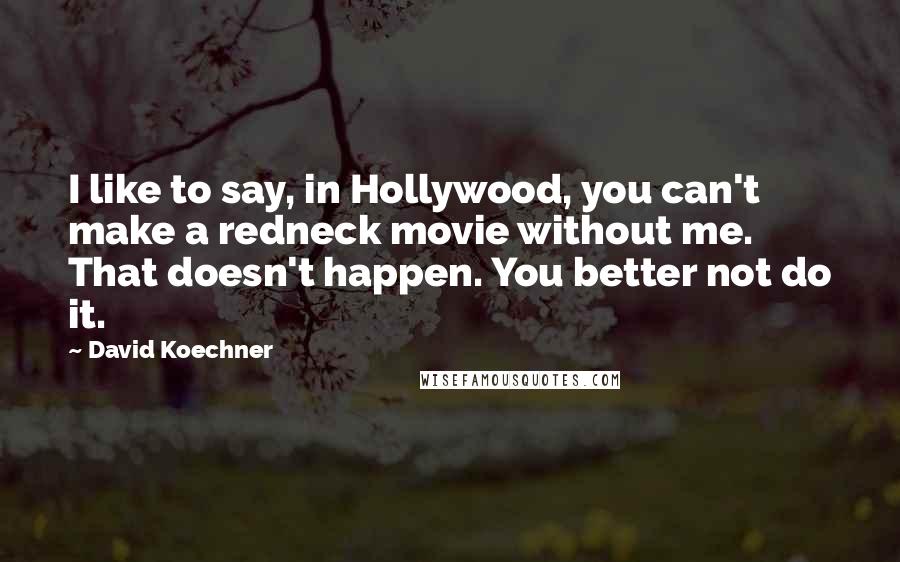 David Koechner Quotes: I like to say, in Hollywood, you can't make a redneck movie without me. That doesn't happen. You better not do it.