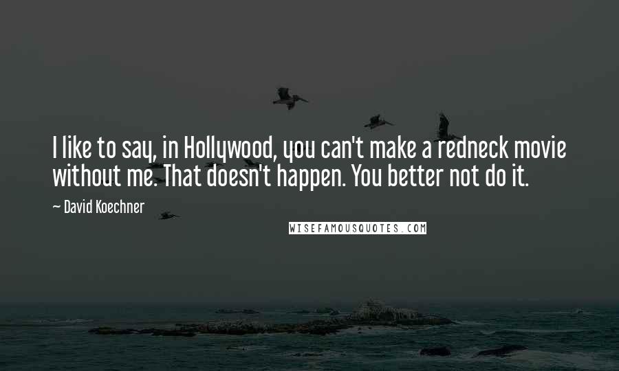 David Koechner Quotes: I like to say, in Hollywood, you can't make a redneck movie without me. That doesn't happen. You better not do it.