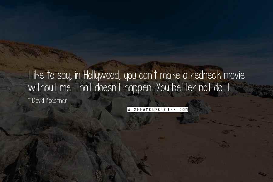 David Koechner Quotes: I like to say, in Hollywood, you can't make a redneck movie without me. That doesn't happen. You better not do it.