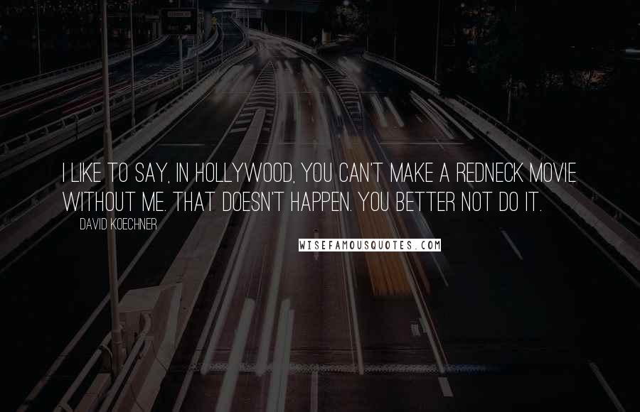 David Koechner Quotes: I like to say, in Hollywood, you can't make a redneck movie without me. That doesn't happen. You better not do it.