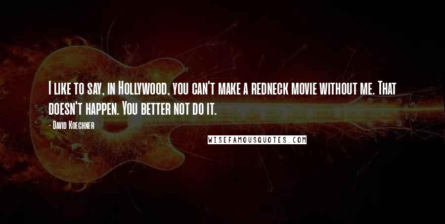 David Koechner Quotes: I like to say, in Hollywood, you can't make a redneck movie without me. That doesn't happen. You better not do it.