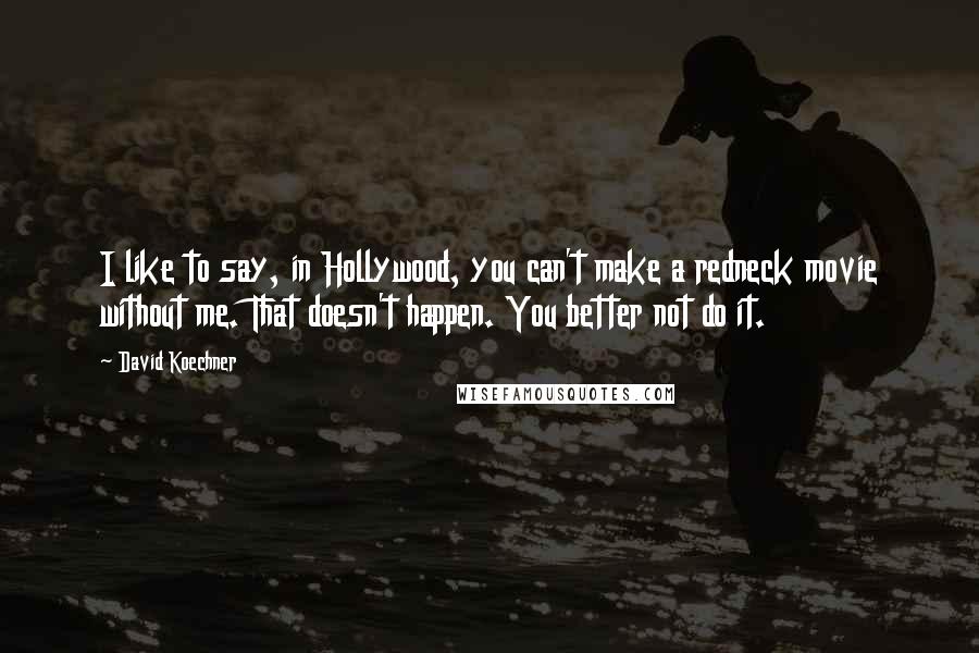 David Koechner Quotes: I like to say, in Hollywood, you can't make a redneck movie without me. That doesn't happen. You better not do it.