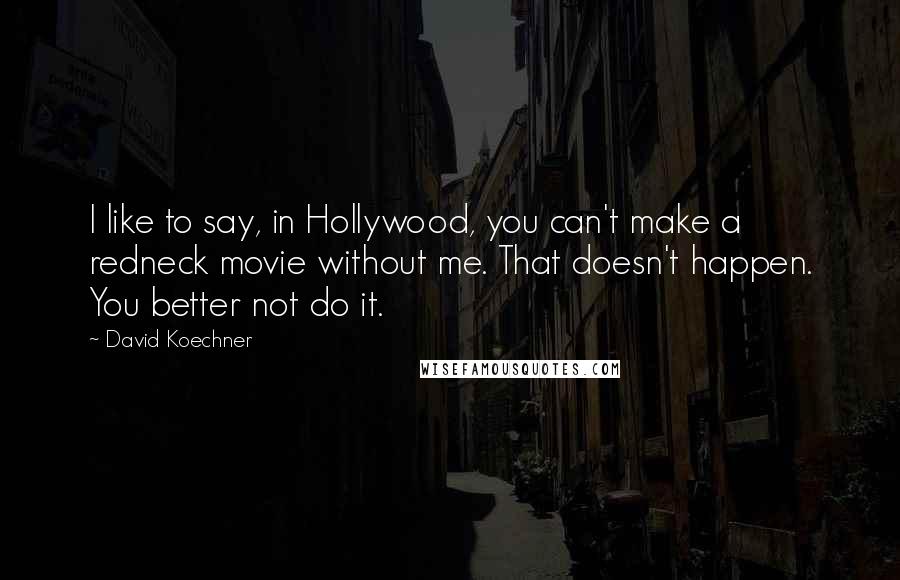 David Koechner Quotes: I like to say, in Hollywood, you can't make a redneck movie without me. That doesn't happen. You better not do it.