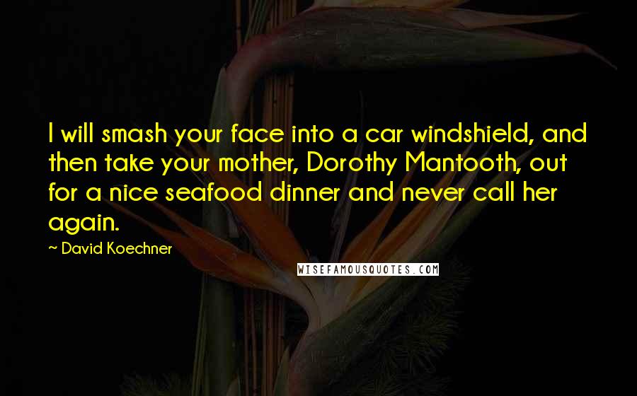 David Koechner Quotes: I will smash your face into a car windshield, and then take your mother, Dorothy Mantooth, out for a nice seafood dinner and never call her again.