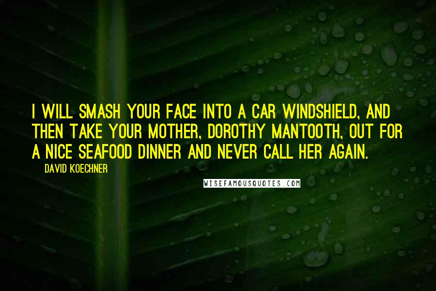 David Koechner Quotes: I will smash your face into a car windshield, and then take your mother, Dorothy Mantooth, out for a nice seafood dinner and never call her again.