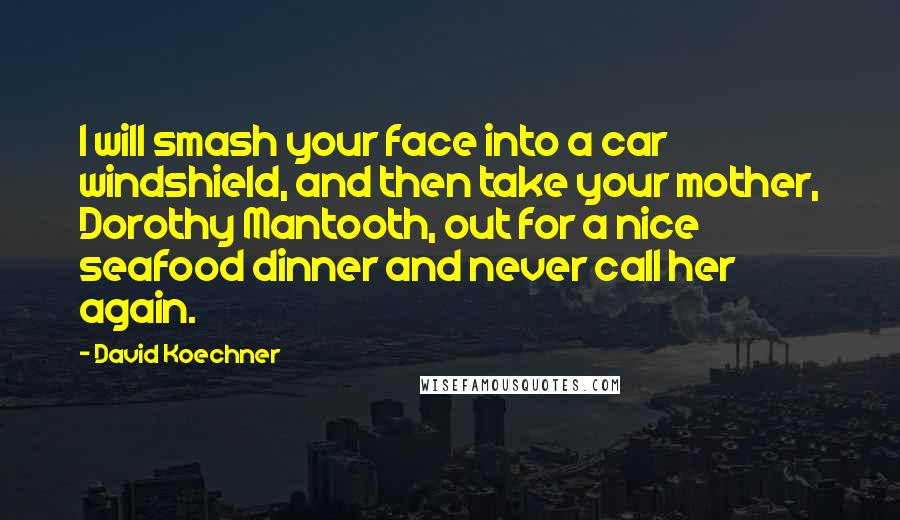 David Koechner Quotes: I will smash your face into a car windshield, and then take your mother, Dorothy Mantooth, out for a nice seafood dinner and never call her again.