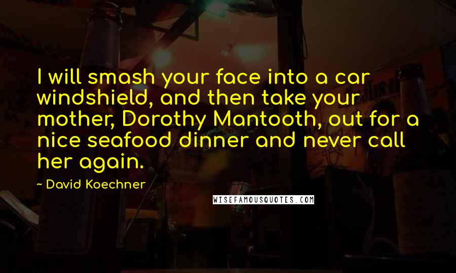 David Koechner Quotes: I will smash your face into a car windshield, and then take your mother, Dorothy Mantooth, out for a nice seafood dinner and never call her again.