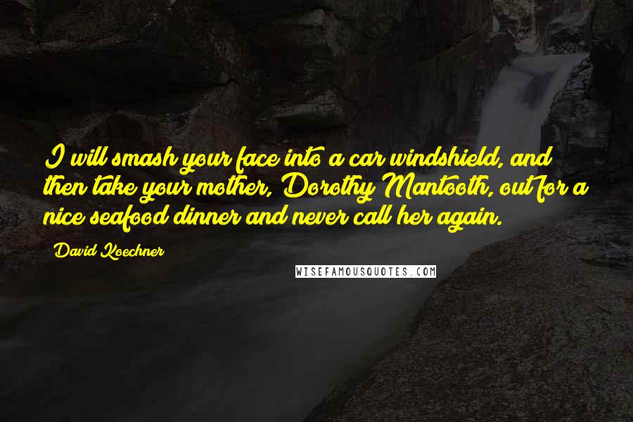 David Koechner Quotes: I will smash your face into a car windshield, and then take your mother, Dorothy Mantooth, out for a nice seafood dinner and never call her again.