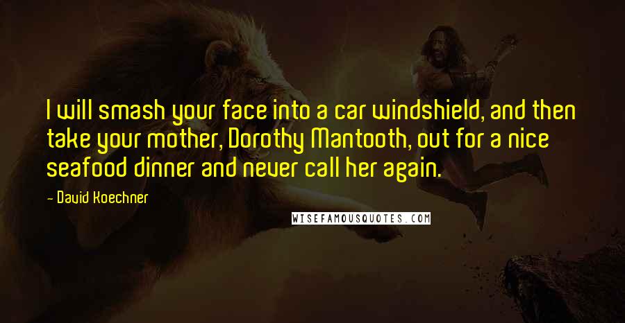 David Koechner Quotes: I will smash your face into a car windshield, and then take your mother, Dorothy Mantooth, out for a nice seafood dinner and never call her again.