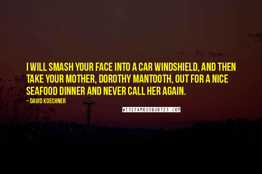 David Koechner Quotes: I will smash your face into a car windshield, and then take your mother, Dorothy Mantooth, out for a nice seafood dinner and never call her again.