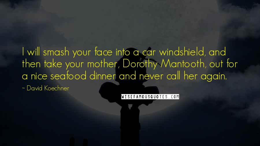 David Koechner Quotes: I will smash your face into a car windshield, and then take your mother, Dorothy Mantooth, out for a nice seafood dinner and never call her again.