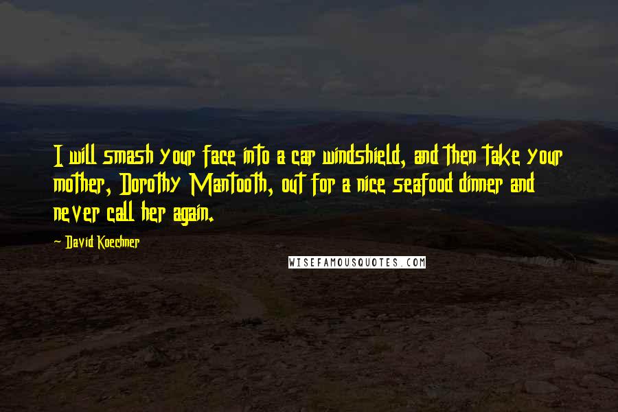 David Koechner Quotes: I will smash your face into a car windshield, and then take your mother, Dorothy Mantooth, out for a nice seafood dinner and never call her again.