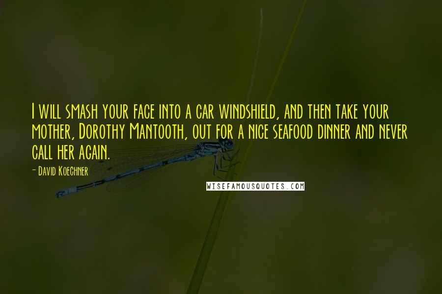 David Koechner Quotes: I will smash your face into a car windshield, and then take your mother, Dorothy Mantooth, out for a nice seafood dinner and never call her again.