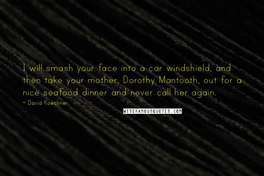 David Koechner Quotes: I will smash your face into a car windshield, and then take your mother, Dorothy Mantooth, out for a nice seafood dinner and never call her again.