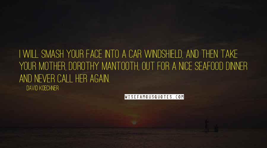 David Koechner Quotes: I will smash your face into a car windshield, and then take your mother, Dorothy Mantooth, out for a nice seafood dinner and never call her again.