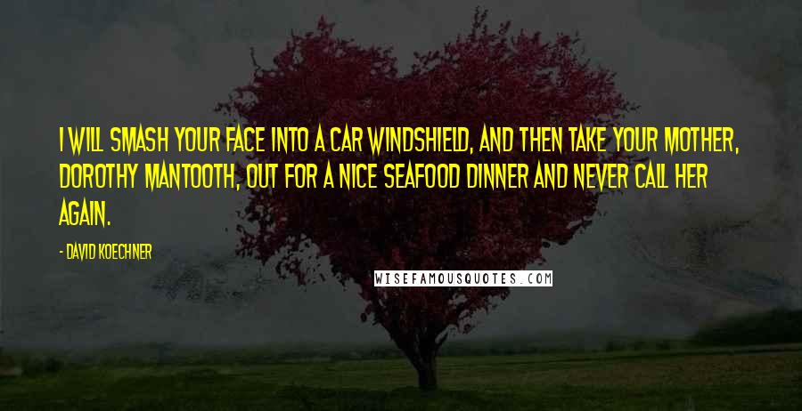 David Koechner Quotes: I will smash your face into a car windshield, and then take your mother, Dorothy Mantooth, out for a nice seafood dinner and never call her again.