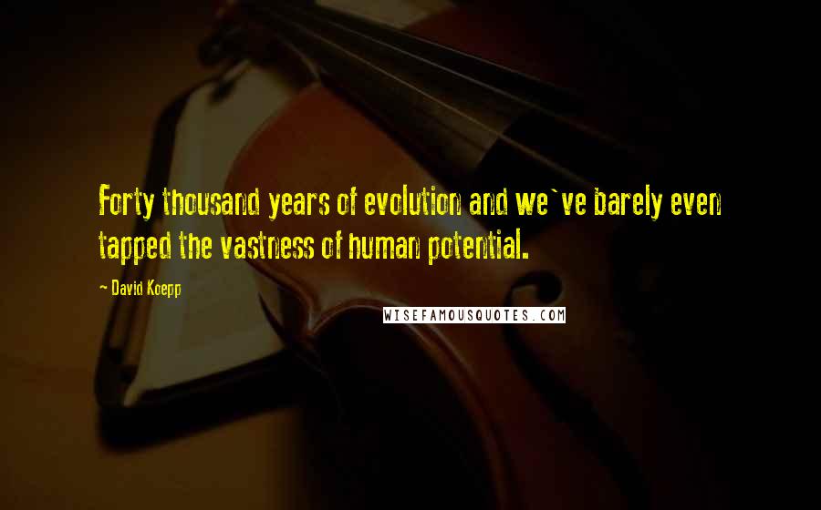 David Koepp Quotes: Forty thousand years of evolution and we've barely even tapped the vastness of human potential.