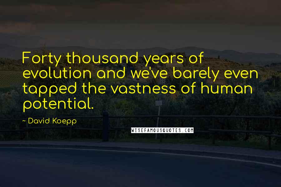 David Koepp Quotes: Forty thousand years of evolution and we've barely even tapped the vastness of human potential.