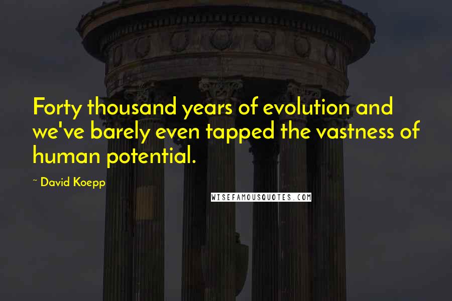 David Koepp Quotes: Forty thousand years of evolution and we've barely even tapped the vastness of human potential.