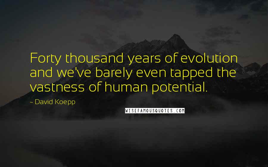 David Koepp Quotes: Forty thousand years of evolution and we've barely even tapped the vastness of human potential.