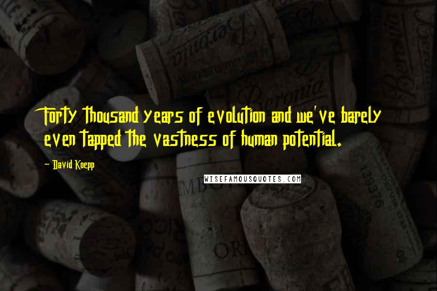 David Koepp Quotes: Forty thousand years of evolution and we've barely even tapped the vastness of human potential.