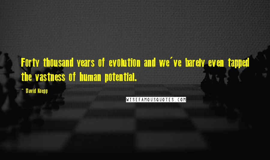 David Koepp Quotes: Forty thousand years of evolution and we've barely even tapped the vastness of human potential.