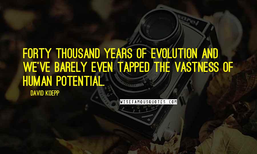 David Koepp Quotes: Forty thousand years of evolution and we've barely even tapped the vastness of human potential.