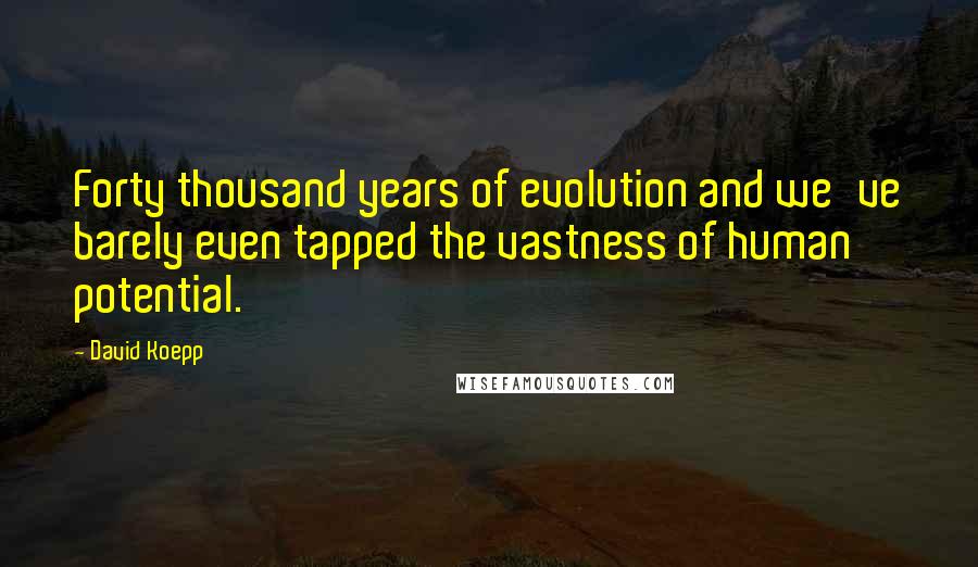 David Koepp Quotes: Forty thousand years of evolution and we've barely even tapped the vastness of human potential.