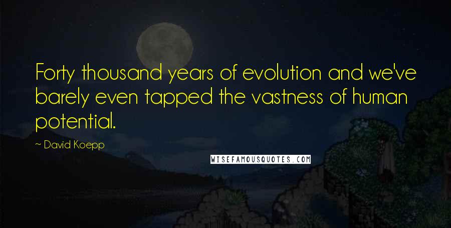 David Koepp Quotes: Forty thousand years of evolution and we've barely even tapped the vastness of human potential.