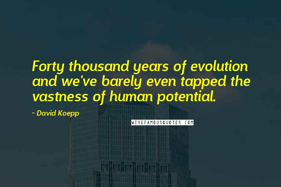 David Koepp Quotes: Forty thousand years of evolution and we've barely even tapped the vastness of human potential.