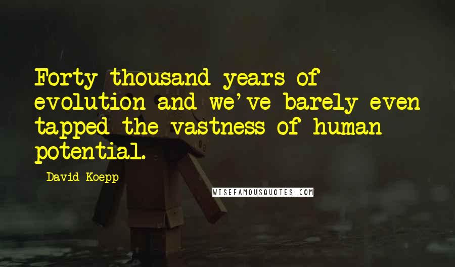 David Koepp Quotes: Forty thousand years of evolution and we've barely even tapped the vastness of human potential.