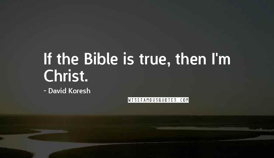 David Koresh Quotes: If the Bible is true, then I'm Christ.