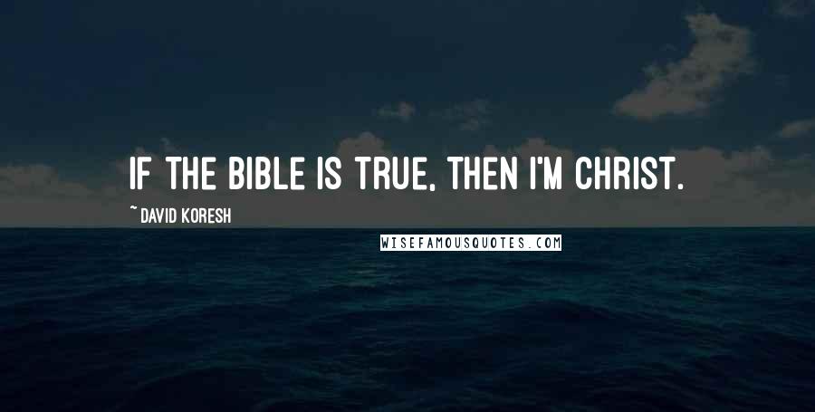 David Koresh Quotes: If the Bible is true, then I'm Christ.