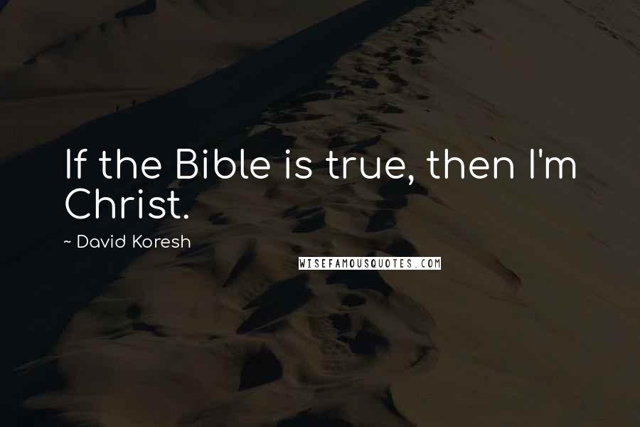 David Koresh Quotes: If the Bible is true, then I'm Christ.