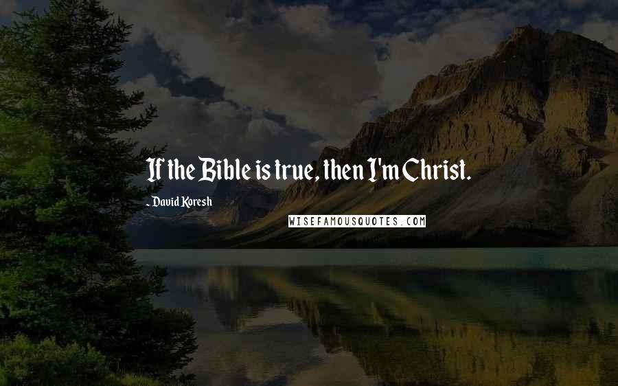 David Koresh Quotes: If the Bible is true, then I'm Christ.