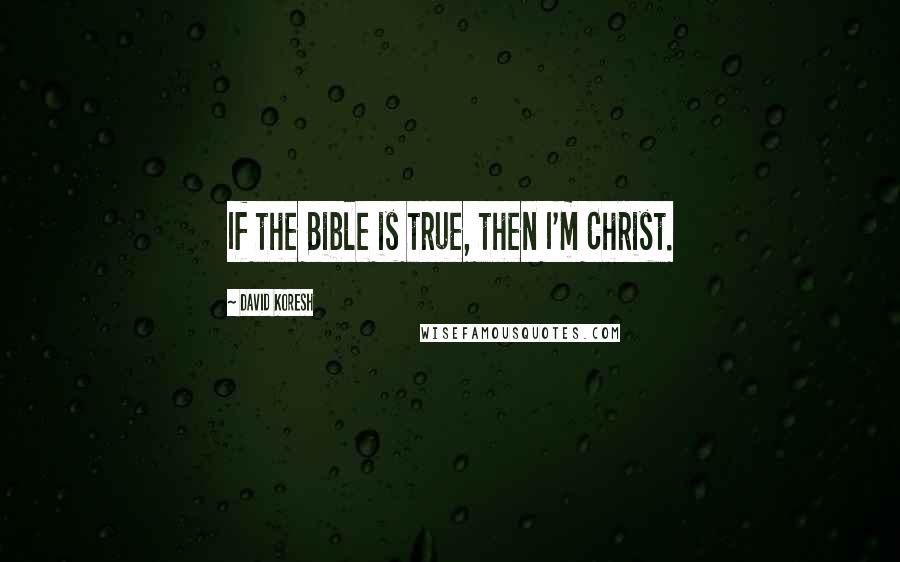 David Koresh Quotes: If the Bible is true, then I'm Christ.