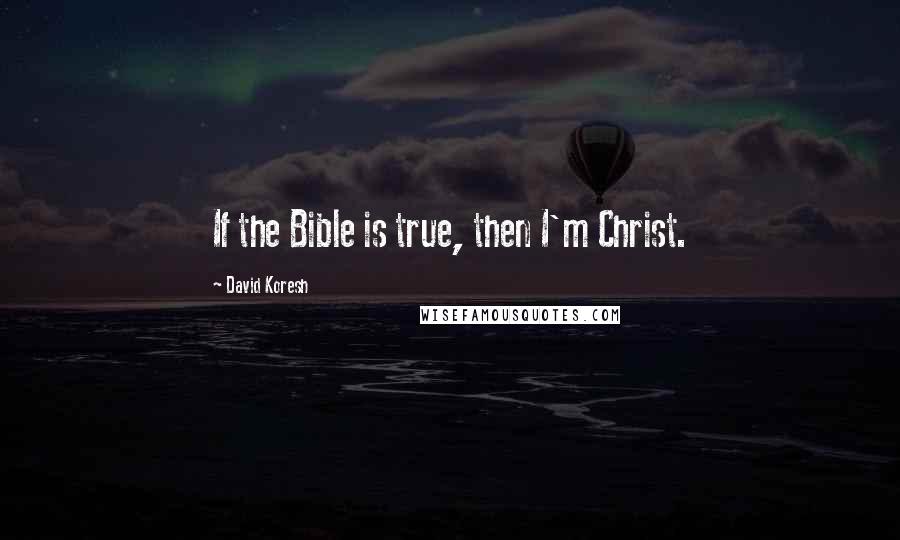 David Koresh Quotes: If the Bible is true, then I'm Christ.
