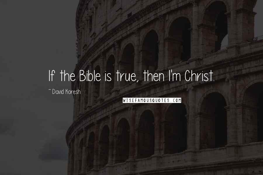 David Koresh Quotes: If the Bible is true, then I'm Christ.