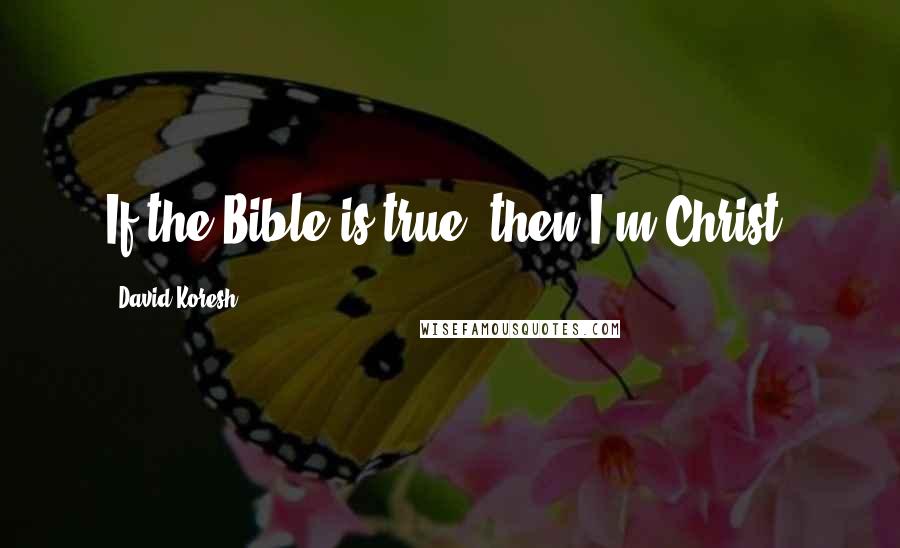 David Koresh Quotes: If the Bible is true, then I'm Christ.