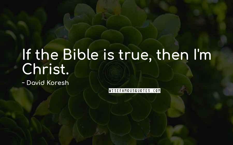 David Koresh Quotes: If the Bible is true, then I'm Christ.