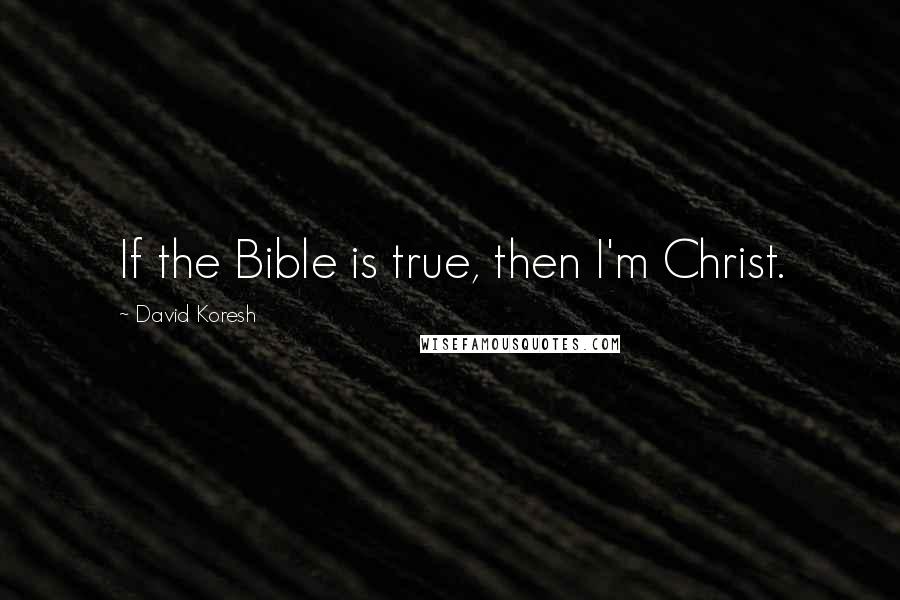 David Koresh Quotes: If the Bible is true, then I'm Christ.