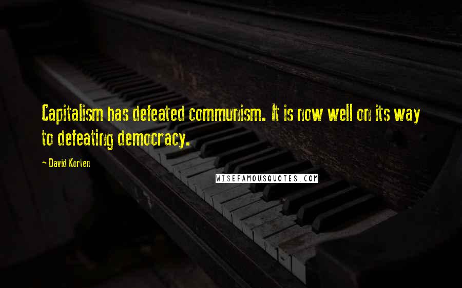 David Korten Quotes: Capitalism has defeated communism. It is now well on its way to defeating democracy.