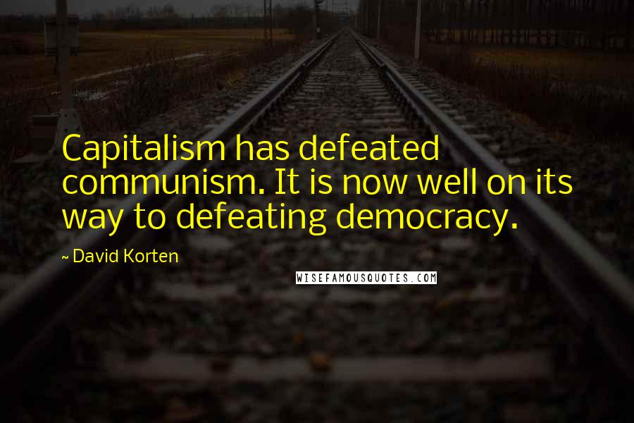 David Korten Quotes: Capitalism has defeated communism. It is now well on its way to defeating democracy.