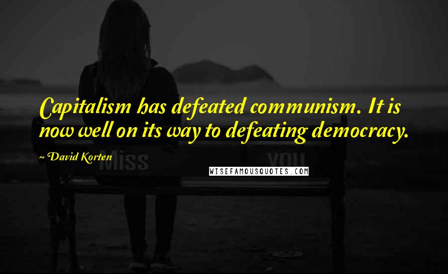 David Korten Quotes: Capitalism has defeated communism. It is now well on its way to defeating democracy.