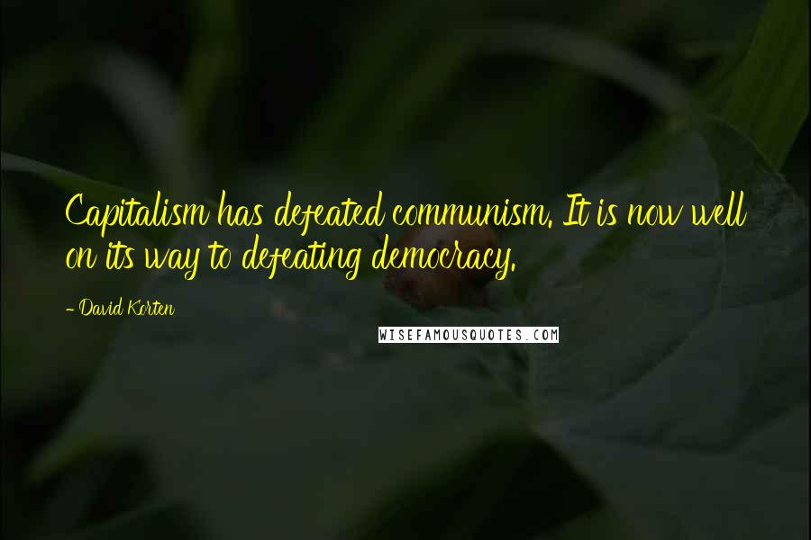 David Korten Quotes: Capitalism has defeated communism. It is now well on its way to defeating democracy.