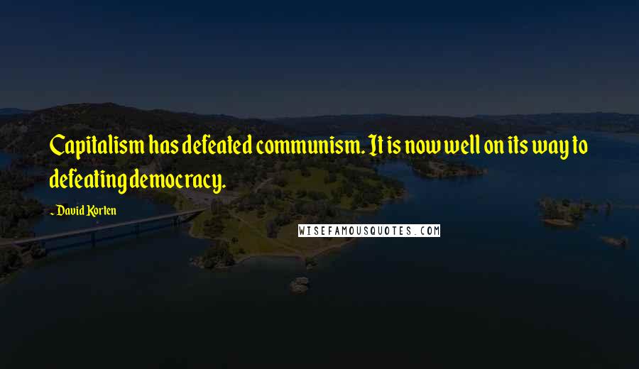 David Korten Quotes: Capitalism has defeated communism. It is now well on its way to defeating democracy.